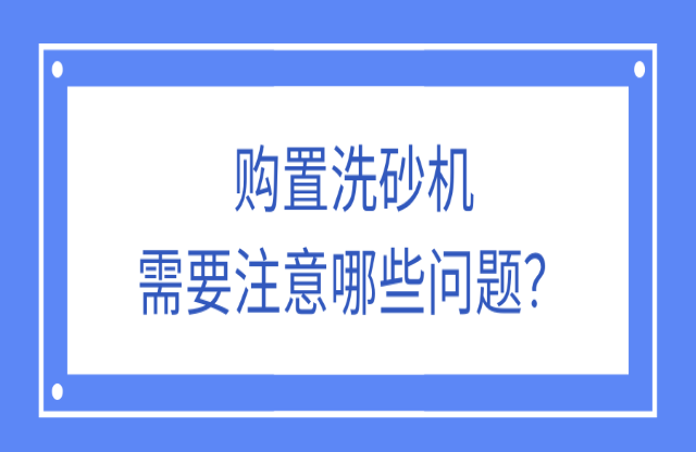 購(gòu)置洗砂機(jī)應(yīng)該注意什么問(wèn)題？
