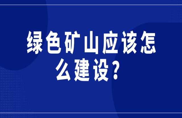 綠色礦山應(yīng)該怎么建設(shè)？