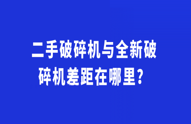 二手破碎機與全新破碎機差距在哪里？