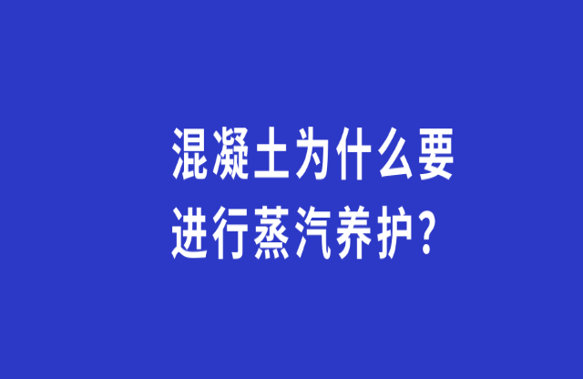 混凝土為何要進行蒸汽養(yǎng)護？