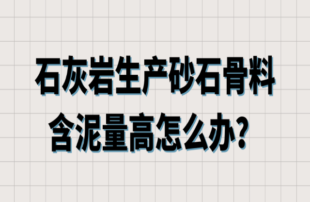 石灰?guī)r生產(chǎn)砂石骨料含泥量高怎么辦？