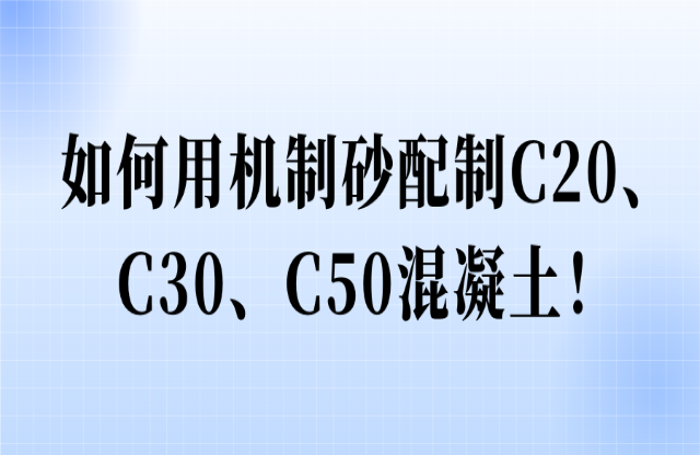 如何用機(jī)制砂配制C20、C30、C50混凝土！