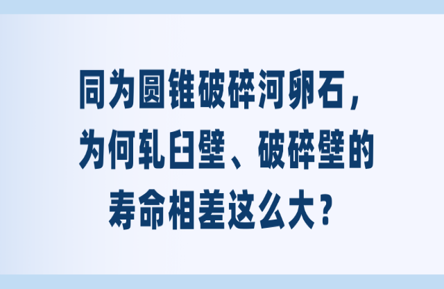 同為圓錐破碎河卵石，為何軋臼壁、破碎壁的壽命相差這么大？