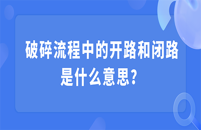 破碎流程中的開路和閉路是什么意思？