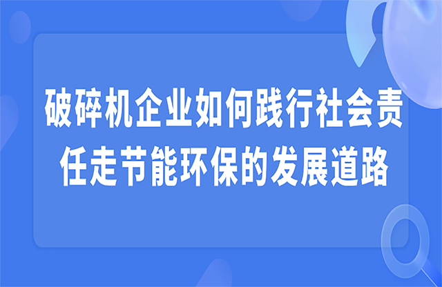 破碎機(jī)企業(yè)如何踐行社會責(zé)任走節(jié)能環(huán)保的發(fā)展道路
